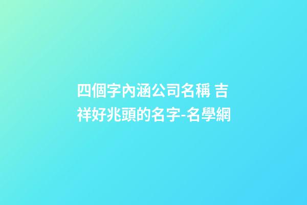 四個字內涵公司名稱 吉祥好兆頭的名字-名學網-第1張-公司起名-玄機派